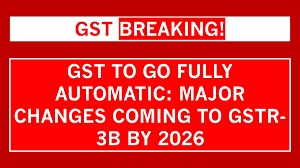 India to Introduce Fully Automatic GSTR 3B Filing from FY 2025 26 to Fight GST Fraud