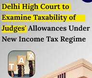Delhi High Court Challenges CBDT Over Judges' Tax Exemptions
